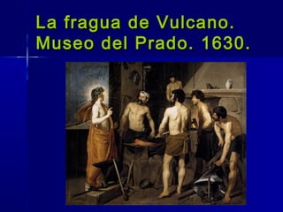 La fragua de Vulcano.
Museo del Prado. 1630.
 