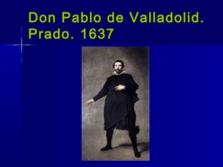 Don Pablo de Valladolid.
Prado. 1637
 