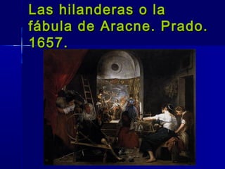 Las hilanderas o la
fábula de Aracne. Prado.
1657.
 