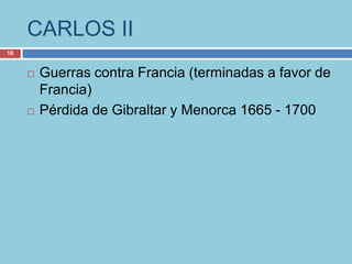 CARLOS II
10


        Guerras contra Francia (terminadas a favor de
         Francia)
        Pérdida de Gibraltar y Menorca 1665 - 1700
 