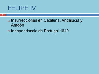 FELIPE IV
9


       Insurrecciones en Cataluña, Andalucía y
        Aragón
       Independencia de Portugal 1640
 