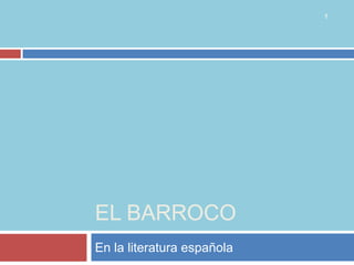 1




EL BARROCO
En la literatura española
 