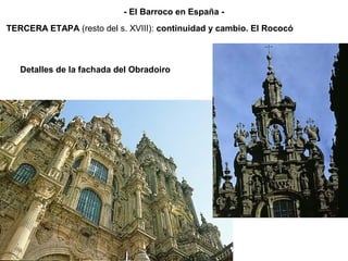 Detalles de la fachada del Obradoiro
TERCERA ETAPA (resto del s. XVIII): continuidad y cambio. El Rococó
- El Barroco en España -
 