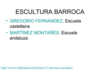 • GREGORIO FERNÁNDEZ. Escuela
castellana
• MARTÍNEZ MONTAÑÉS. Escuela
andaluza
http://www.slideshare.net/Ginio/11-barroco-escultura
ESCULTURA BARROCA
 