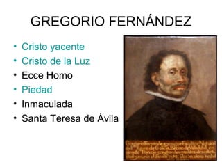 GREGORIO FERNÁNDEZ
• Cristo yacente
• Cristo de la Luz
• Ecce Homo
• Piedad
• Inmaculada
• Santa Teresa de Ávila
 