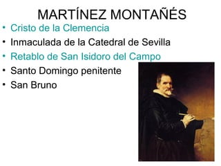 MARTÍNEZ MONTAÑÉS
• Cristo de la Clemencia
• Inmaculada de la Catedral de Sevilla
• Retablo de San Isidoro del Campo
• Santo Domingo penitente
• San Bruno
 