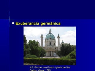    Exuberancia germánica




          J.B. Fischer von Erlach: Iglesia de San
 