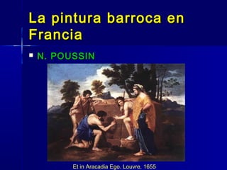 La pintura barroca en
Francia
   N. POUSSIN




          Et in Aracadia Ego. Louvre. 1655
 