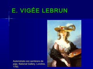 E. VIGÉE LEBRUN




Autorretrato con sombrero de
paja. National Gallery. Londres.
1783.
 
