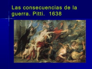 Las consecuencias de la
guerra. Pitti. 1638
 