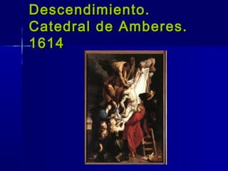 Descendimiento.
Catedral de Amberes.
1614
 
