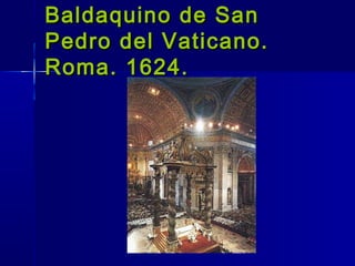 Baldaquino de San
Pedro del Vaticano.
Roma. 1624.
 