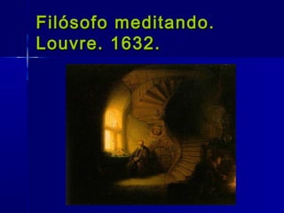 Filósofo meditando.
Louvre. 1632.
 