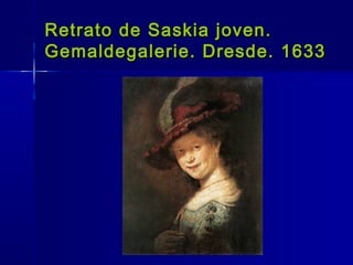 Retrato de Saskia joven.
Gemaldegalerie. Dresde. 1633
 