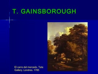 T. GAINSBOROUGH




El carro del mercado. Tate
Gallery. Londres. 1785
 