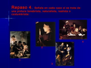 Repaso 4.        Señala en cada caso si se trata de
una pintura tenebrista, naturalista, realista o
costumbrista:




                                                      4

                      2




     1
                             3
 