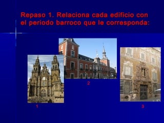 Repaso 1. Relaciona cada edificio con
el periodo barroco que le corresponda:




                   2




    1                              3
 