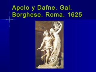 Apolo y Dafne. Gal.
Borghese. Roma. 1625
 