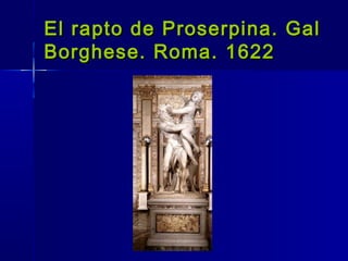 El rapto de Proserpina. Gal
Borghese. Roma. 1622
 