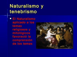 Naturalismo y
tenebrismo
   El Naturalismo
    aplicado a los
    temas
    religiosos y
    mitológicos
    favoreció la
    comprensión
    de los temas
 