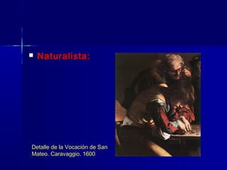    Naturalista:




Detalle de la Vocación de San
Mateo. Caravaggio. 1600
 