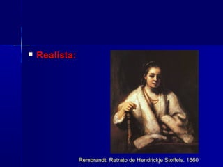    Realista:




                Rembrandt: Retrato de Hendrickje Stoffels. 1660
 