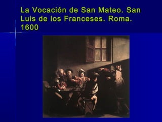 La Vocación de San Mateo. San
Luis de los Franceses. Roma.
1600
 