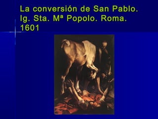 La conversión de San Pablo.
Ig. Sta. Mª Popolo. Roma.
1601
 