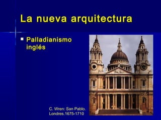 La nueva arquitectura
   Palladianismo
    inglés




          C. Wren: San Pablo.
          Londres.1675-1710
 