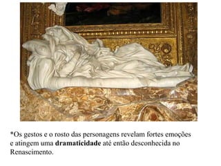 *Os gestos e o rosto das personagens revelam fortes emoções
e atingem uma dramaticidade até então desconhecida no
Renascimento.
 