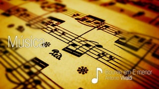 Música 
♪ 
Bouréeem E menor 
AntonioVivaldi  