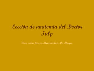 Lección de anatomia del Doctor
             Tulp
    Óleo sobre lienzo-Mauritshuis-La Haya.
 