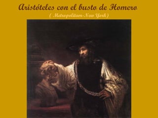 Aristóteles con el busto de Homero
        ( Metropolitam-New York)
 
