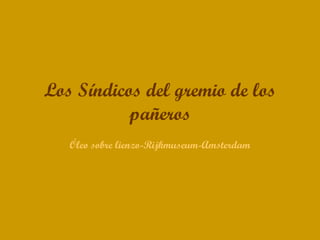 Los Síndicos del gremio de los
           pañeros
   Óleo sobre lienzo-Rijkmuseum-Amsterdam
 