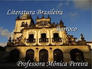 Literatura BrasileiraLiteratura Brasileira
BarrocoBarroco
Professora Mônica PereiraProfessora Mônica Pereira
 