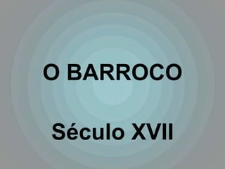 O BARROCO

Século XVII
 