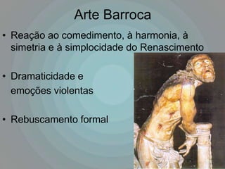 Arte Barroca
• Reação ao comedimento, à harmonia, à
  simetria e à simplocidade do Renascimento

• Dramaticidade e
  emoções violentas

• Rebuscamento formal
 