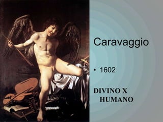 Caravaggio

• 1602

DIVINO X
 HUMANO
 