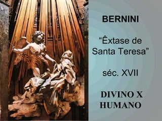 BERNINI

 “Êxtase de
Santa Teresa”

  séc. XVII

 DIVINO X
 HUMANO
 