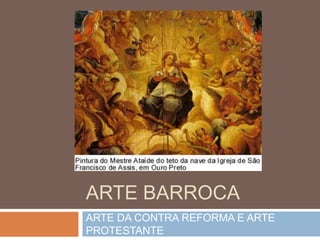 ARTE BARROCA
ARTE DA CONTRA REFORMA E ARTE
PROTESTANTE
 