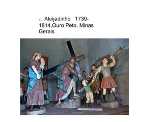 1. Aleijadinho 1730-
1814,Ouro Peto, Minas
Gerais
 