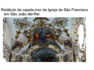 Retábulo da capela-mor da Igreja de São Francisco
em São João del-Rei
 