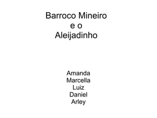 Amanda
Marcella
Luiz
Daniel
Arley
Barroco Mineiro
e o
Aleijadinho
 