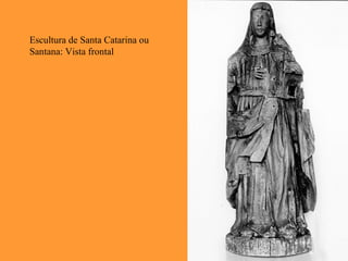 Escultura de Santa Catarina ou
Santana: Vista frontal
 