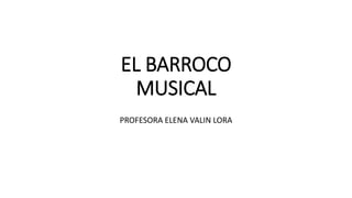 EL BARROCO
MUSICAL
PROFESORA ELENA VALIN LORA
 