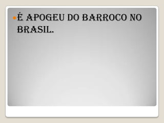 É
 apogeu do barroco no
Brasil.
 