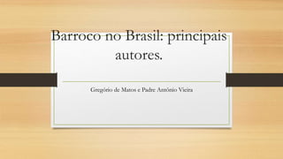 Barroco no Brasil: principais
autores.
Gregório de Matos e Padre Antônio Vieira
 