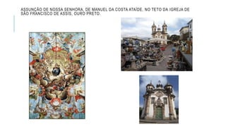 ASSUNÇÃO DE NOSSA SENHORA, DE MANUEL DA COSTA ATAÍDE, NO TETO DA IGREJA DE
SÃO FRANCISCO DE ASSIS, OURO PRETO.
 