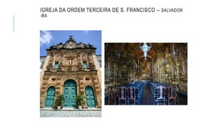 IGREJA DA ORDEM TERCEIRA DE S. FRANCISCO – SALVADOR
-BA
 
