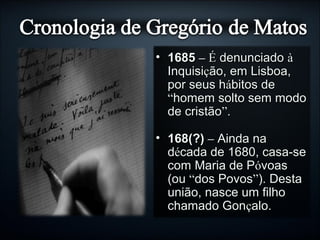 • 16851685 –– ÉÉ denunciadodenunciado àà
InquisiInquisiçção, em Lisboa,ão, em Lisboa,
por seus hpor seus háábitos debitos de
““homem solto sem modohomem solto sem modo
de cristãode cristão””..
• 168(?)168(?) –– Ainda naAinda na
ddéécada de 1680, casa-secada de 1680, casa-se
com Maria de Pcom Maria de Póóvoasvoas
(ou(ou ““dos Povosdos Povos””). Desta). Desta
união, nasce um filhounião, nasce um filho
chamado Gonchamado Gonççalo.alo.
 